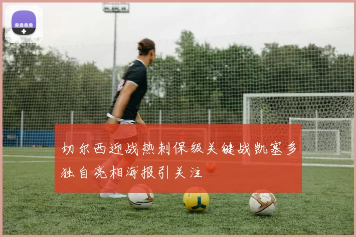 切尔西迎战热刺保级关键战凯塞多独自亮相海报引关注